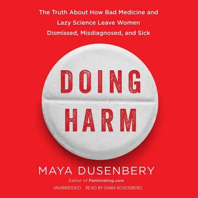 Doing Harm: The Truth About How Bad Medicine and Lazy Science Leave Women Dismissed, Misdiagnosed, and Sick