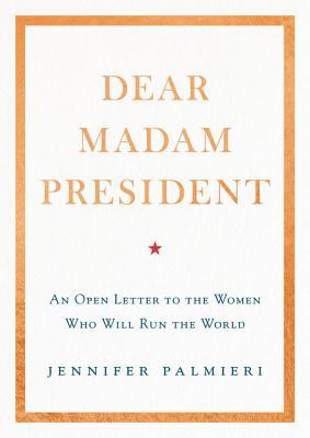 Dear Madam President: An Open Letter to the Women Who Will Run the World