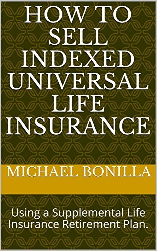 How to Sell Indexed Universal Life Insurance: Using a Supplemental Life Insurance Retirement Plan.