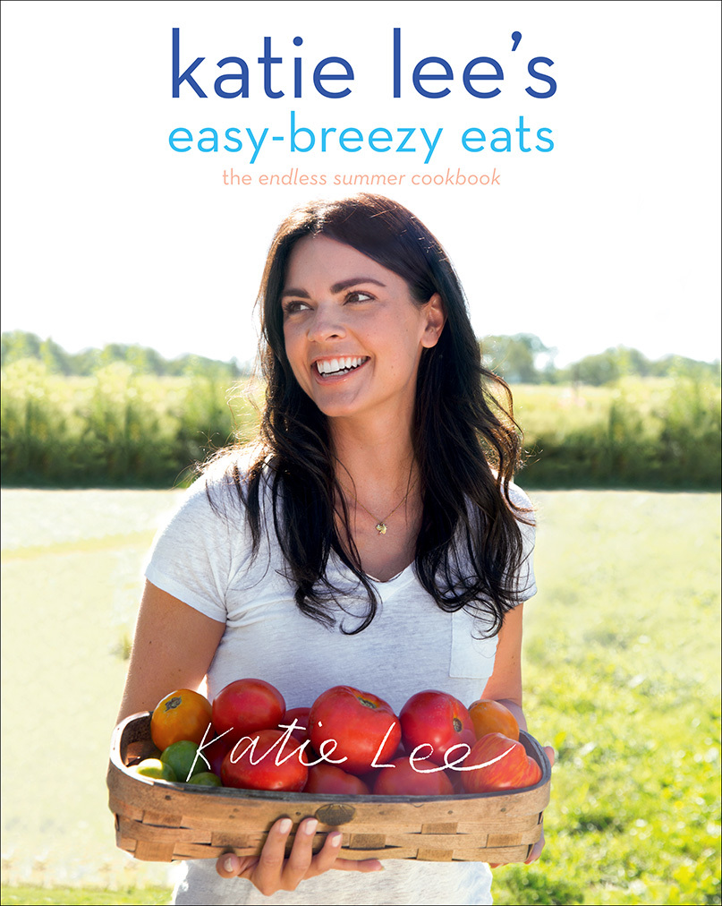 Katie Lee's EasyBreezy Eats The Endless Summer Cookbook by Katie Lee