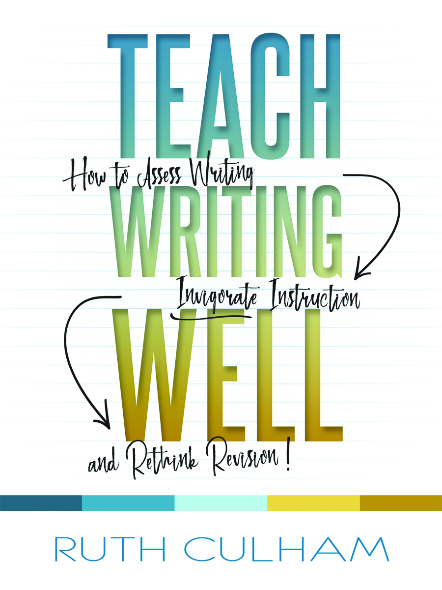 Teach Writing Well: How to Assess Writing, Invigorate Instruction, and Rethink Revision