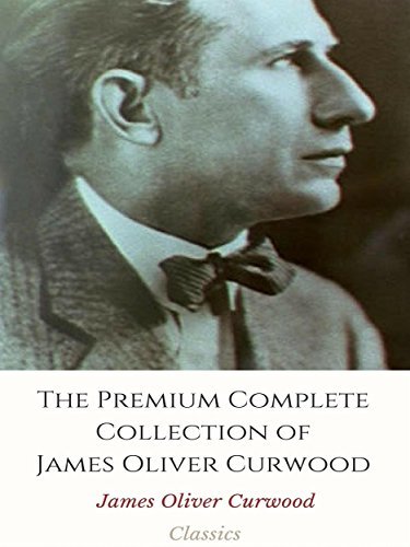 The Premium Complete Collection of James Oliver Curwood by James Oliver ...