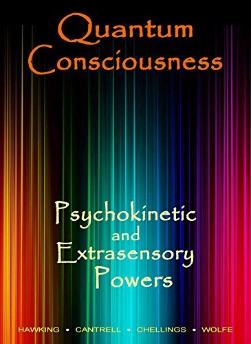 Quantum Consciousness, Psychokinetic and Extrasensory Powers: A Guide to Attaining True Paranormal Abilities