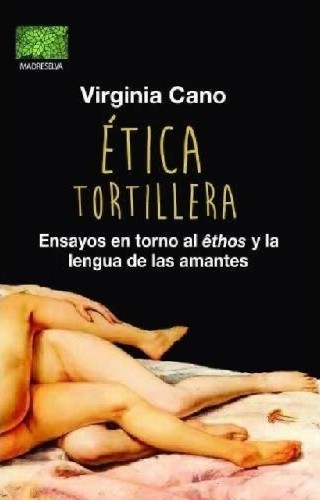 Ética tortillera. Ensayos en torno al êthos y la lengua de las amantes