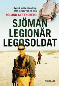 Sjöman, legionär, legosoldat : svensk soldat i fem krig, från Jugoslavien till Irak