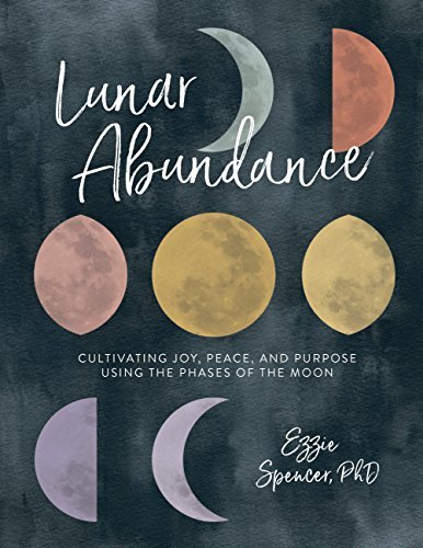 Lunar Abundance: Cultivating Joy, Peace, and Purpose Using the Phases of the Moon