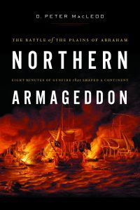 Northern Armageddon: The Battle of the Plains of Abraham - Eight Minutes of Gunfire That Shaped A Continent