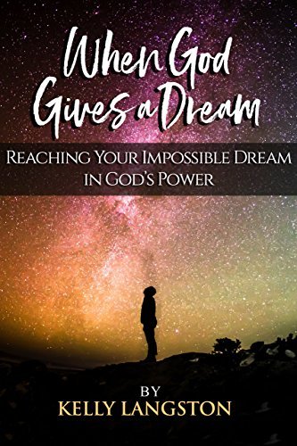 When God Gives a Dream: Reaching Your Impossible Dream in God’s Power