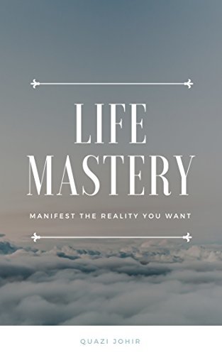 Life Mastery: Manifest the Reality You Want by Quazi Johir | Goodreads