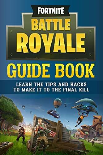 Fortnite Battle Royale Guide Book: Now With Special Tactics for Update 3.4, Learn the Tips and Hacks to Make It To the Final Kill