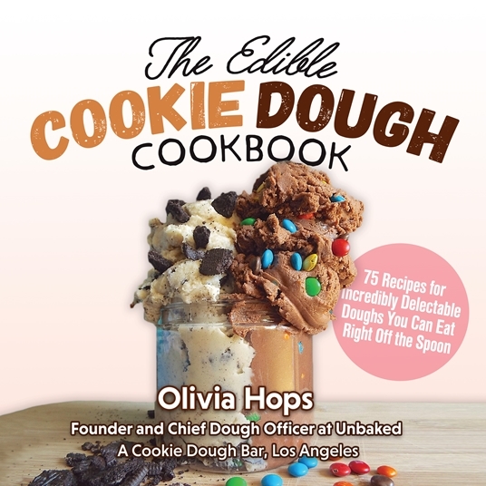 The Edible Cookie Dough Cookbook 75 Recipes for Incredibly Delectable