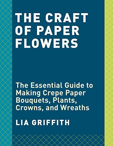 Crepe Paper Flowers: The Beginner's Guide to Making and Arranging Beautiful Blooms