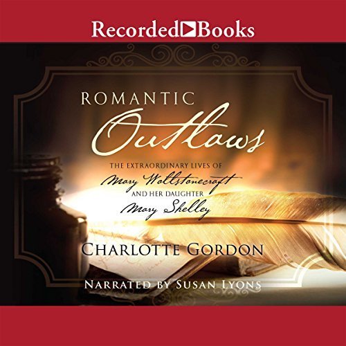 Romantic Outlaws: The Extraordinary Lives of Mary Wollstonecraft and Her Daughter Mary Shelley