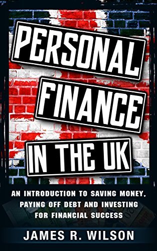 Personal Finance in the UK: An Introduction to Saving Money, Paying Off Debt and Investing for Financial Success
