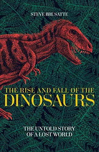 The Rise and Fall of the Dinosaurs: The Untold Story of a Lost World