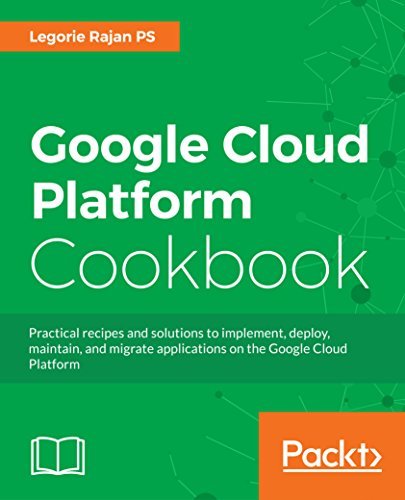 Google Cloud Platform Cookbook: Implement, deploy, maintain, and ...