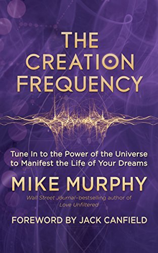 The Creation Frequency: Tune In to the Power of the Universe to Manifest the Life of Your Dreams
