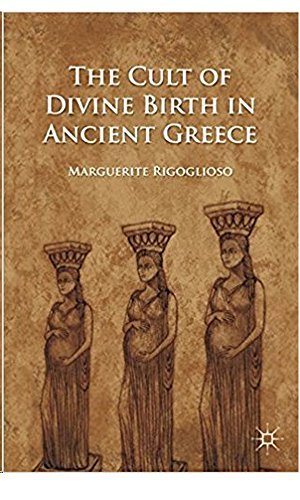 The Cult of Divine Birth in Ancient Greece by M Rigoglioso | Goodreads
