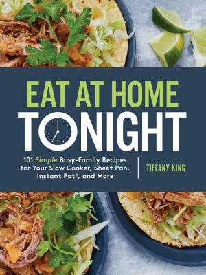 Eat at Home Tonight: 101 Simple Busy-Family Recipes for Your Slow Cooker, Sheet Pan, Instant Pot®, and More: A Cookbook