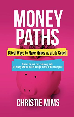 Money Paths - 6 Real Ways to Make Money as a Life Coach: Second Edition