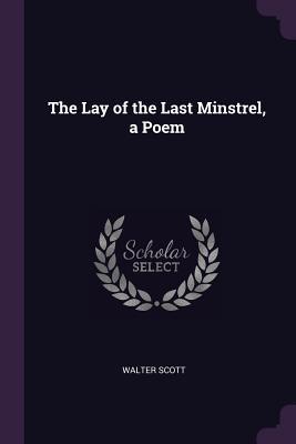The Lay of the Last Minstrel, a Poem