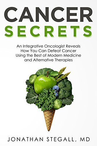 Cancer Secrets: An Integrative Oncologist Reveals How You Can Defeat Cancer Using the Best of Modern Medicine and Alternative Therapies