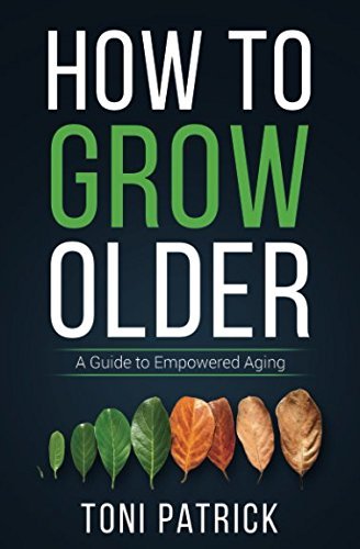 How to Grow Older: A Guide to Empowered Aging by Toni Patrick | Goodreads