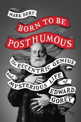 Born to Be Posthumous: The Eccentric Life and Mysterious Genius of Edward Gorey