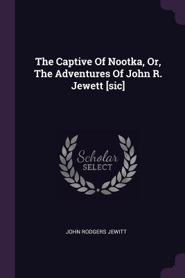 The Captive Of Nootka, Or, The Adventures Of John R. Jewett [sic] by ...