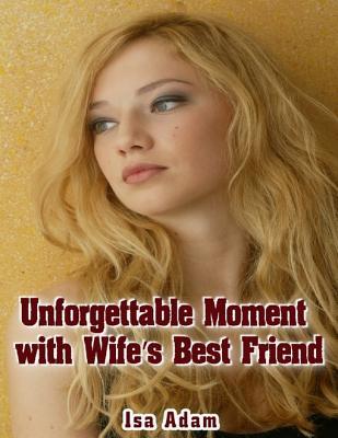Unforgettable Moment with Wife's Best Friend by Isa Adam Goodreads