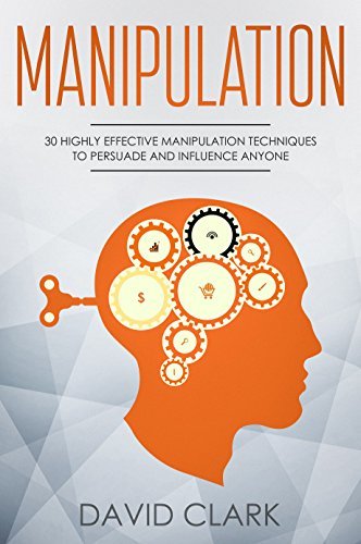 Manipulation: 30 Highly Effective Manipulation Techniques to Persuade