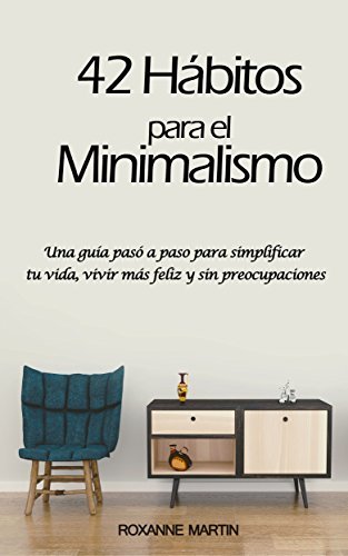 42 Hábitos para el Minimalismo: Una guía pasó a paso para simplificar tu vida, vivir más feliz y sin preocupaciones
