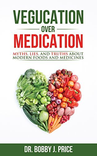 Vegucation Over Medication: The Myths, Lies, And Truths About Modern Foods And Medicines