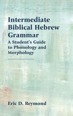 Intermediate Biblical Hebrew Grammar: A Student's Guide to Phonology and Morphology (Resources for Biblical Study 89)