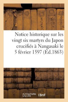 Notice Historique Sur Les Vingt Six Martyrs Du Japon Crucifiés À Nangasaki Le 5 Février 1597 book cover