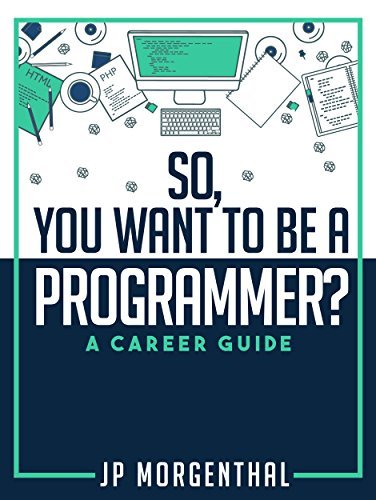 So, You Want To Be A Programmer?: A Career Guide by Jp Morgenthal ...