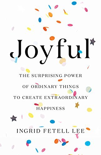 Joyful: The Surprising Power of Ordinary Things to Create Extraordinary Happiness