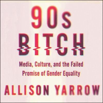 90s Bitch: Media, Culture, and the Failed Promise of Gender Equality