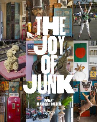 The Joy of Junk: Go Right Ahead, Fall In Love With The Wackiest Things, Find The Worth In The Worthless, Rescue & Recycle The Curious Objects That Give Life & Happiness