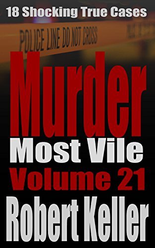 Murder Most Vile Volume 21: 18 Shocking True Crime Cases of Murder and Mayhem