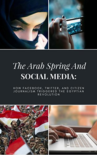 The Arab Spring And Social Media: How Facebook, Twitter, And Citizen ...