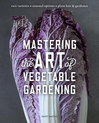 Mastering the Art of Vegetable Gardening: Rare Varieties * Unusual Options * Plant Lore & Guidance