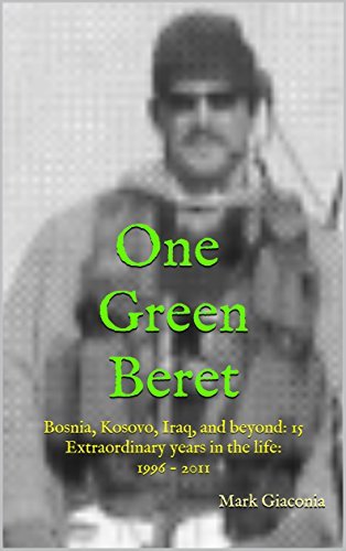 One Green Beret: Bosnia, Kosovo, Iraq, and beyond: 15 Extraordinary years in the life - 1996-2011