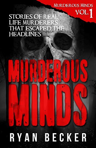 Murderous Minds Volume 1: Stories of Real Life Murderers That Escaped the Headlines