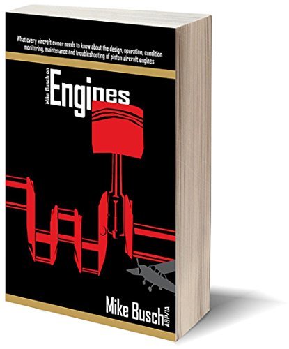 Mike Busch on Engines: What every aircraft owner needs to know about the design, operation, condition monitoring, maintenance and troubleshooting of piston ... Airplane Maintenance and Ownership Book 2)