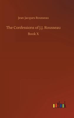 The Confessions of J.J. Rousseau, Book X by Jean-Jacques Rousseau ...