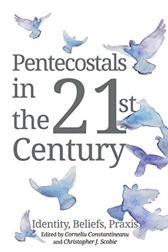 Pentecostals in the 21st Century: Identity, Beliefs, Praxis by Corneliu ...