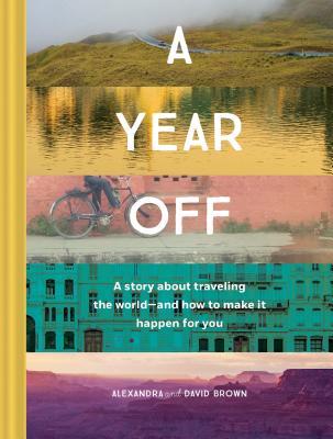 A Year Off: A Story about Traveling the World—and How to Make It Happen for You