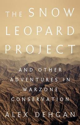 The Snow Leopard Project: And Other Adventures in Warzone Conservation