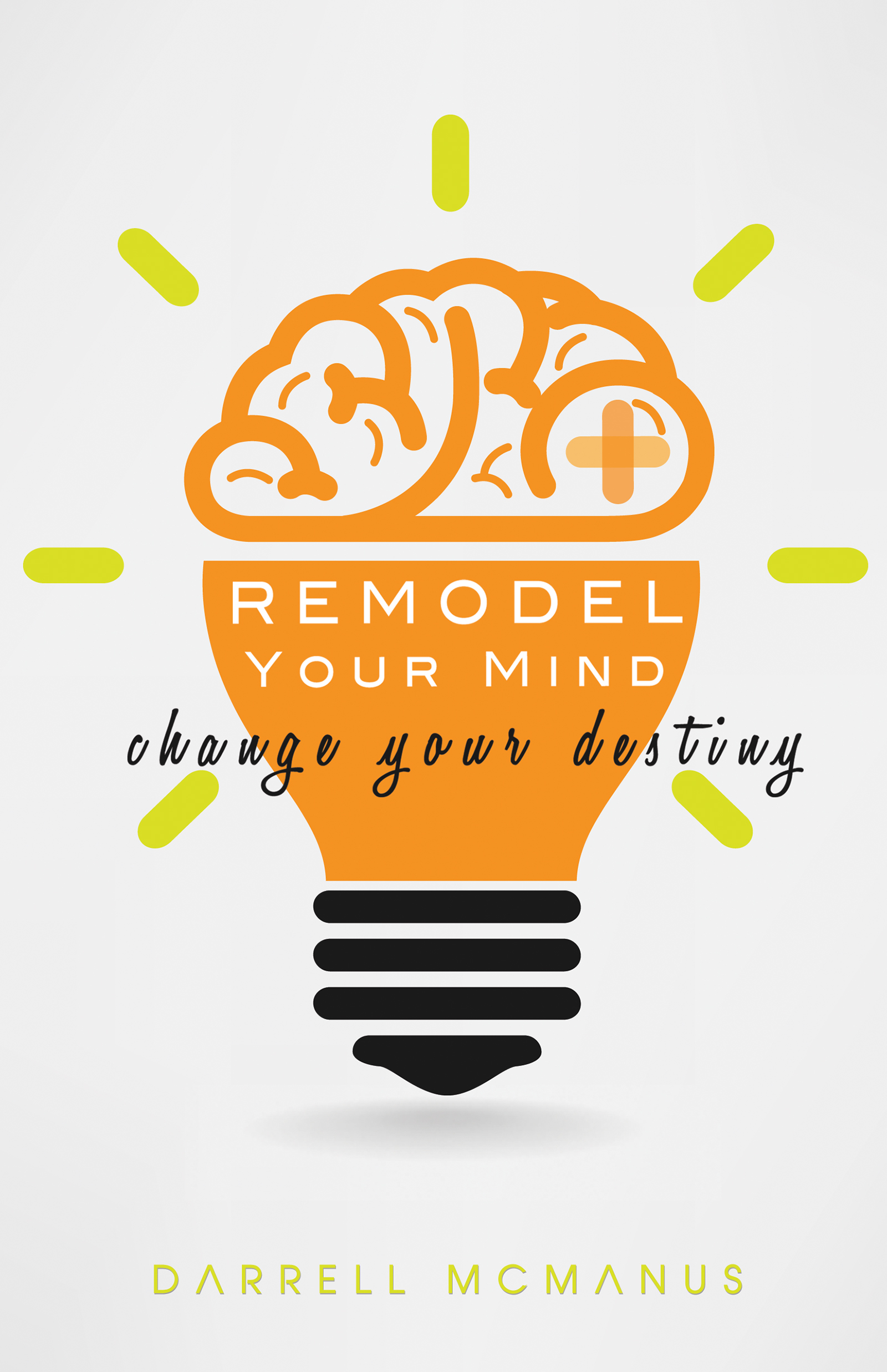 Remodel Your Mind, Change Your Destiny by Darrell McManus | Goodreads